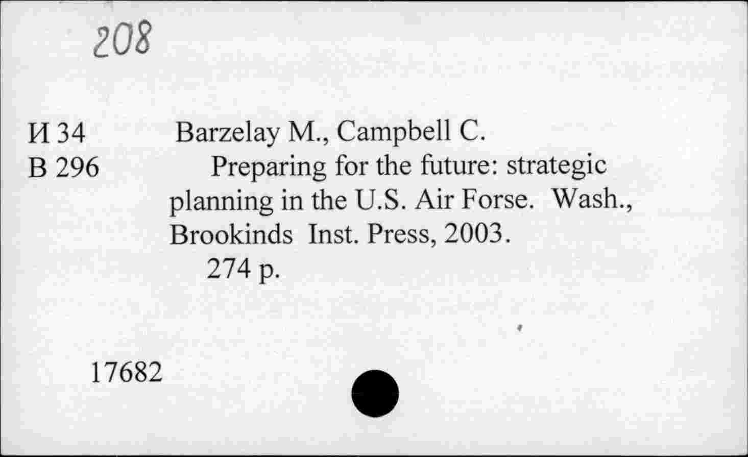 ﻿№
H 34 B 296	Barzelay M., Campbell C. Preparing for the future: strategie planning in the U.S. Air Forse. Wash., Brookinds Inst. Press, 2003. 274 p.
17682